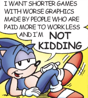 Sonic says "I want shorter games with worse graphics made by people who are paid more to work less and I'm not kidding