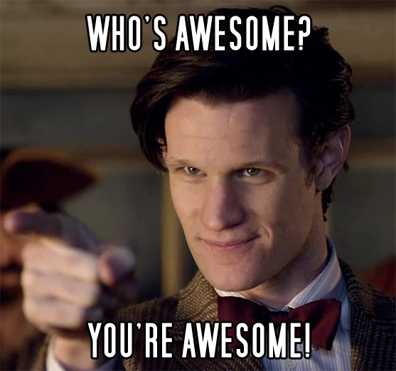 Image shows the Eleventh Doctor, pointing at someone off-camera. Caption says, "Who's awesome? You're awesome!"