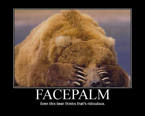 Image is a demotivational poster thatshows a large brown bear lying on its tummy with its paws over its eyes. Caption says, "Facepalm: Even this bear thinks that's ridiculous."
