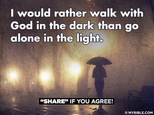 I would rather walk with god in the dark than go alone in the light
